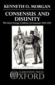 Title: Consensus and Disunity: The Lloyd George Coalition Government 1918-1922, Author: Kenneth O. Morgan