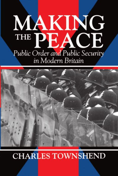 Making the Peace: Public Order and Public Security in Modern Britain