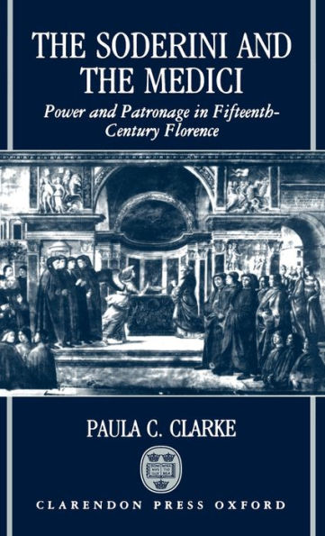 The Soderini and the Medici: Power and Patronage in Fifteenth-Century Florence