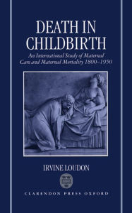 Title: Death in Childbirth: An International Study of Maternal Care and Maternal Mortality 1800-1950, Author: Irvine Loudon