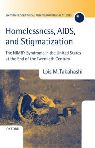 Title: Homelessness, AIDS, and Stigmatization: The NIMBY Syndrome in the United States at the End of the Twentieth Century, Author: Lois M. Takahashi