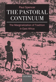 Title: The Pastoral Continuum: The Marginalization of Tradition in East Africa, Author: Paul Spencer