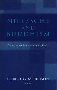 Title: Nietzsche and Buddhism: A Study in Nihilism and Ironic Affinities, Author: Robert G. Morrison