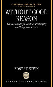 Title: Without Good Reason: The Rationality Debate in Philosophy and Cognitive Science / Edition 1, Author: Edward Stein