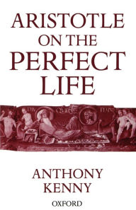 Title: Aristotle on the Perfect Life / Edition 1, Author: Anthony John Patrick. Kenny