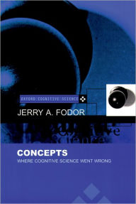 Title: Concepts: Where Cognitive Science Went Wrong / Edition 1, Author: Jerry A. Fodor