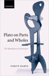 Title: Plato on Parts and Wholes: The Metaphysics of Structure, Author: Verity Harte