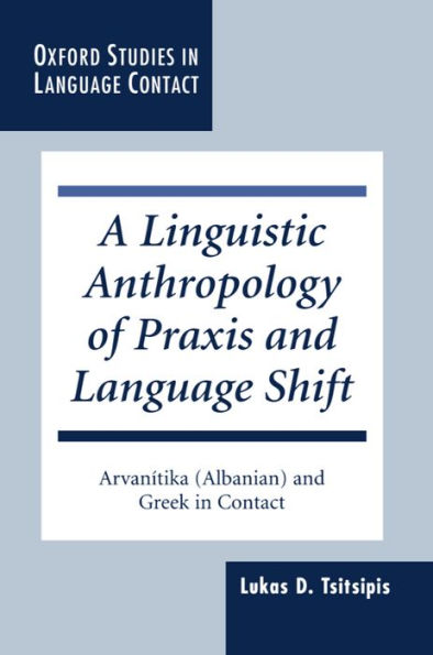A Linguistic Anthropology of Praxis and Language Shift: Arvanï¿½tika (Albanian) and Greek in Contact