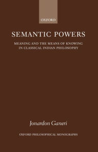 Title: Semantic Powers: Meaning and the Means of Knowing in Classical Indian Philosophy / Edition 1, Author: Jonardon Ganeri