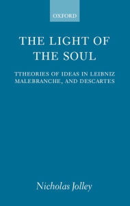 Title: The Light of the Soul: Theories of Ideas in Leibniz, Malebranche, and Descartes / Edition 1, Author: Nicholas Jolley