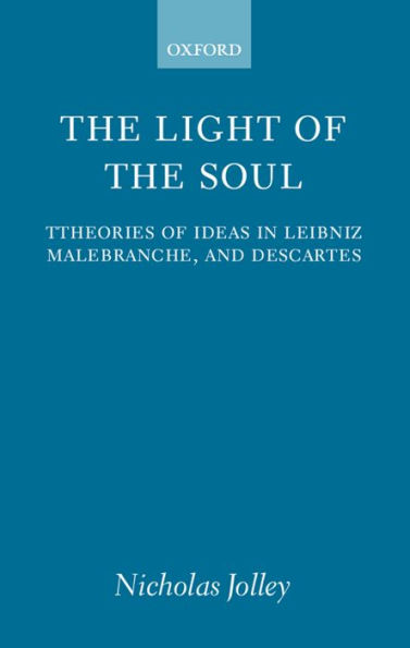 The Light of the Soul: Theories of Ideas in Leibniz, Malebranche, and Descartes / Edition 1