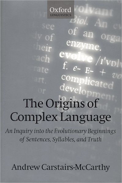 The Origins of Complex Language: An Inquiry into the Evolutionary Beginnings of Sentences, Syllables, and Truth