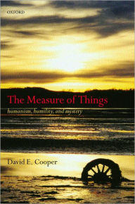 Title: The Measure of Things: Humanism, Humility, and Mystery, Author: David Cooper