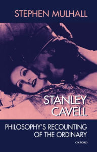 Title: Stanley Cavell: Philosophy's Recounting of the Ordinary, Author: Stephen Mulhall