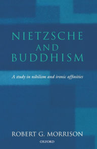 Title: Nietzsche and Buddhism: A Study in Nihilism and Ironic Affinities, Author: Robert G. Morrison