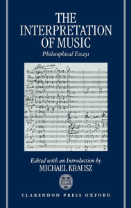 Title: The Interpretation of Music: Philosophical Essays / Edition 1, Author: Krausz