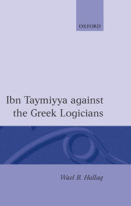 Title: Ibn Taymiyya Against the Greek Logicians, Author: Wael B. Hallaq