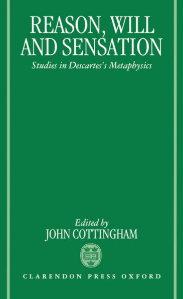 Reason, Will, and Sensation: Studies in Descartes's Metaphysics