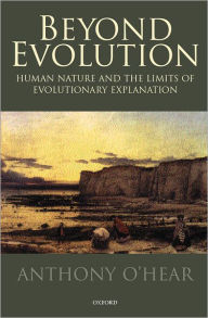 Title: Beyond Evolution: Human Nature and the Limits of Evolutionary Explanation, Author: Anthony O'Hear