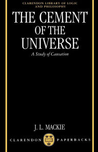 Title: The Cement of the Universe: A Study of Causation / Edition 1, Author: John L. Mackie