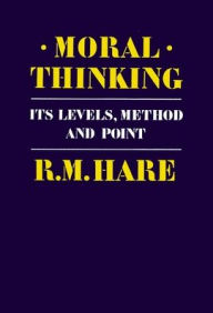 Title: Moral Thinking: Its Levels, Method, and Point / Edition 1, Author: Richard Mervyn Hare