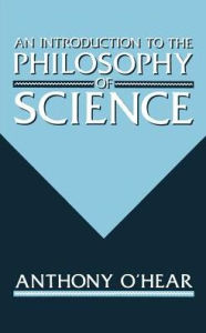 Title: Introduction to the Philosophy of Science / Edition 1, Author: Anthony O'Hear