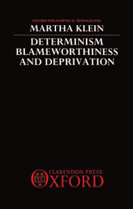 Title: Determinism, Blameworthiness, and Deprivation (Oxford Philosophical Monographs Series), Author: Martha Klein