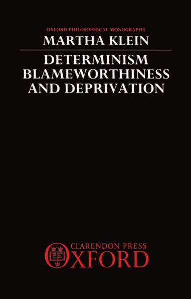 Determinism, Blameworthiness, and Deprivation (Oxford Philosophical Monographs Series)