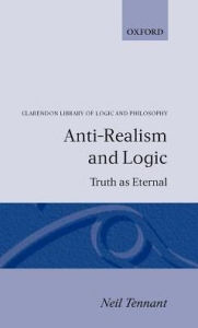 Title: Anti-Realism and Logic: Truth as Eternal, Author: Neil Tennant