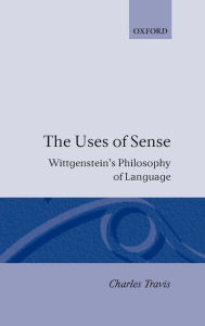 Title: The Uses of Sense: Wittgenstein's Philosophy of Language, Author: Charles Travis