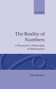 Title: The Reality of Numbers: A Physicalist's Philosophy of Mathematics, Author: John Bigelow