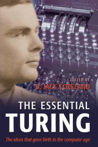 Title: The Essential Turing: Seminal Writings in Computing, Logic, Philosophy, Artificial Intelligence, and Artificial Life plus The Secrets of Enigma, Author: Alan M. Turing