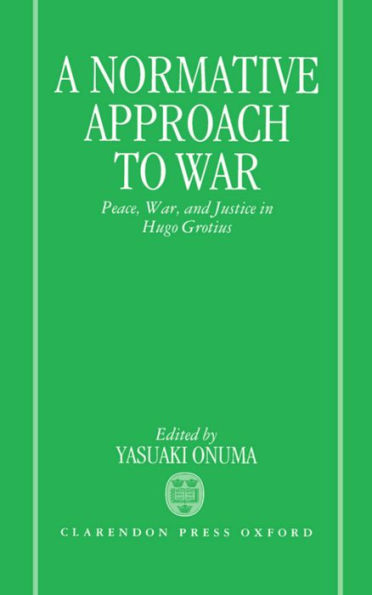 A Normative Approach to War: Peace, War, and Justice in Hugo Grotius