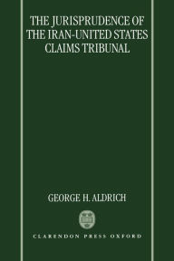 Title: The Jurisprudence of the Iran-United States Claims Tribunal: An Analysis of the Decisions of the Tribunal, Author: George H. Aldrich