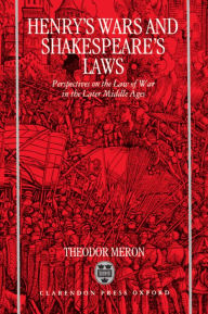 Title: Henry's Wars and Shakespeare's Laws: Perspectives on the Law of War in the Later Middle Ages / Edition 1, Author: Theodor Meron