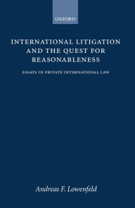 Title: International Litigation and the Quest for Reasonableness: Essays in Private International Law, Author: Andreas F. Lowenfeld