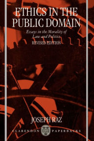 Title: Ethics in the Public Domain: Essays in the Morality of Law and Politics / Edition 1, Author: Joseph Raz