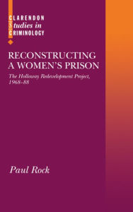 Title: Reconstructing a Women's Prison: The Holloway Redevelopment Project, 1968-88 / Edition 1, Author: Paul Rock