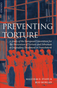 Title: Preventing Torture: A Study of the European Convention for the Prevention of Torture and Inhuman or Degrading Treatment or Punishment, Author: Malcolm D. Evans