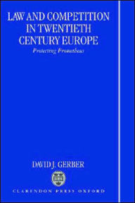 Title: Law and Competition in Twentieth Century Europe: Protecting Prometheus, Author: David J. Gerber