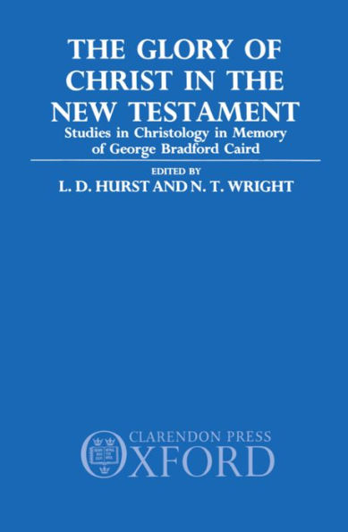 The Glory of Christ in the New Testament: Studies in Christology in Memory of George Bradford Caird
