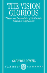 Title: The Vision Glorious: Themes and Personalities of the Catholic Revival in Anglicanism, Author: Geoffrey Rowell