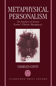 Title: Metaphysical Personalism: An Analysis of Austin Farrer's Metaphysics of Theism, Author: Charles C. Conti