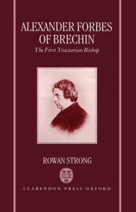 Title: Alexander Forbes of Brechin: The First Tractarian Bishop, Author: Rowan Strong