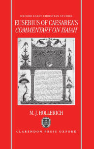 Title: Eusebius of Caesarea's Commentary on Isaiah: Christian Exegesis in the Age of Constantine, Author: Michael J. Hollerich