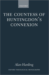 Title: The Countess of Huntingdon's Connexion: A Sect in Action in Eighteenth-Century England, Author: Alan Harding