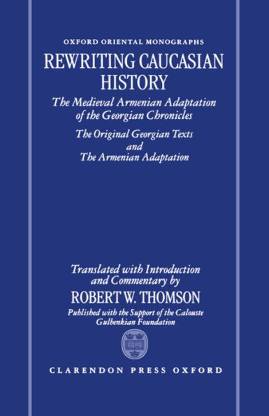 Rewriting Caucasian History: The Medieval Armenian Adaptation of the Georgian Chronicles: The Original Georgian Texts and the Armenian Adaptation