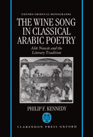 Title: The Wine Song in Classical Arabic Poetry: Abu Nuwas and the Literary Tradition, Author: Philip F. Kennedy