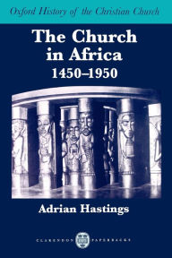 Title: The Church in Africa, 1450-1950 / Edition 1, Author: Adrian Hastings