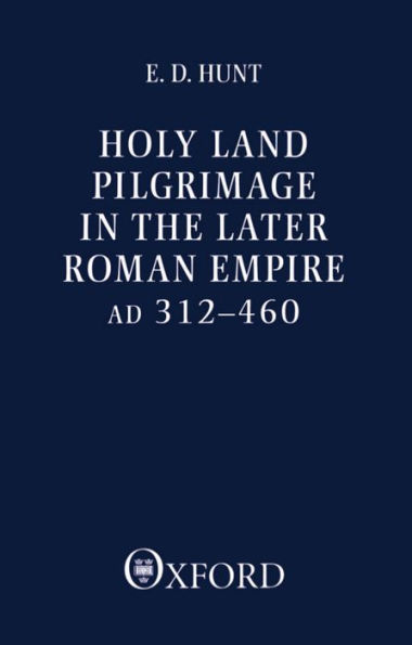 Holy Land Pilgrimage in the Later Roman Empire: A. D. 312-460